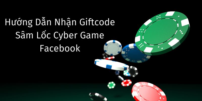 Cách nhận giftcode sâm lốc cyber game Facebook